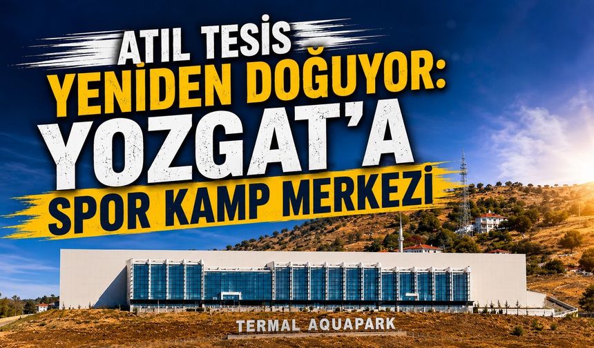 Atıl Tesis Yeniden Doğuyor: Yozgat'a Spor Kamp Merkezi