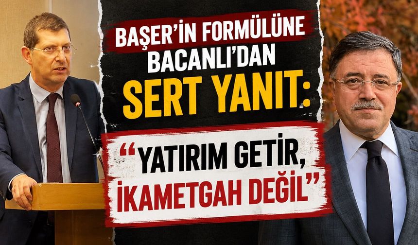 Başer'in Formülüne Bacanlı'dan Sert Yanıt: "Yatırım Getir, İkametgah Değil"