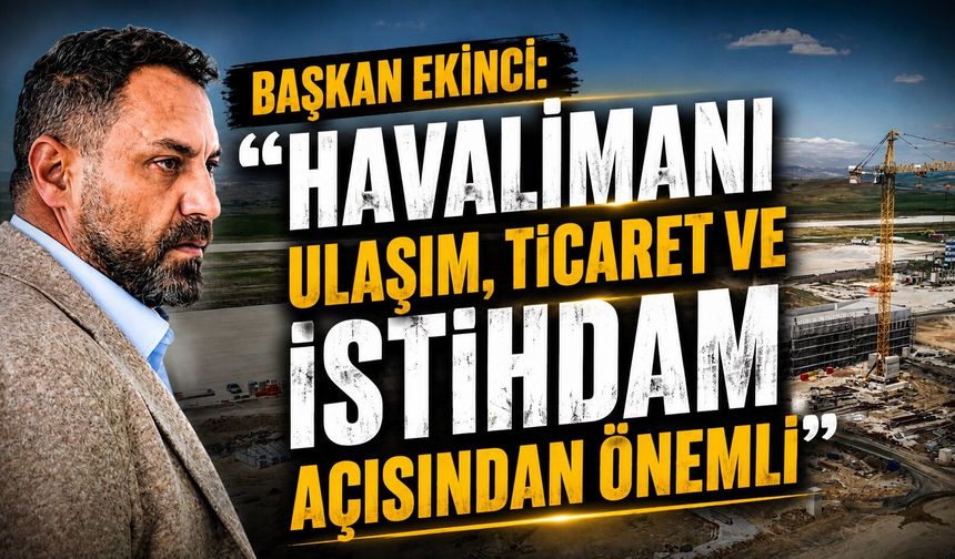 Başkan Ekinci: 'Havalimanı ulaşım, ticaret ve istihdam açısından önemli'