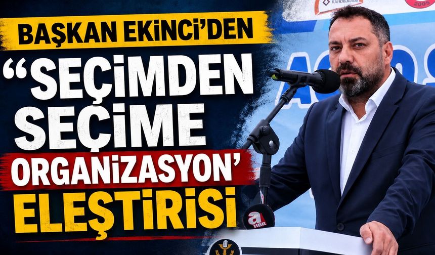 Başkan Ekinci'den 'seçimden seçime organizasyon' eleştirisi