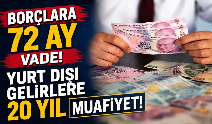 Borçlara 72 Ay Vade, Yurt Dışı Gelirlere 20 Yıl Muafiyet