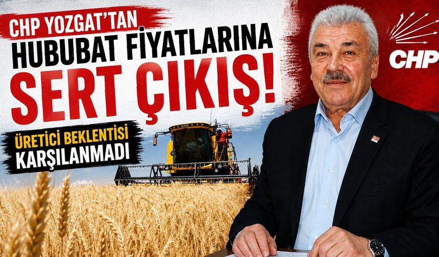 CHP Yozgat'tan Hububat Fiyatlarına Sert Çıkış: Üretici Beklentisi Karşılanmadı