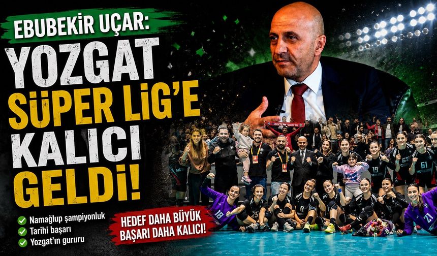 Ebubekir Uçar: Yozgat Süper Lig'e Kalıcı Geldi