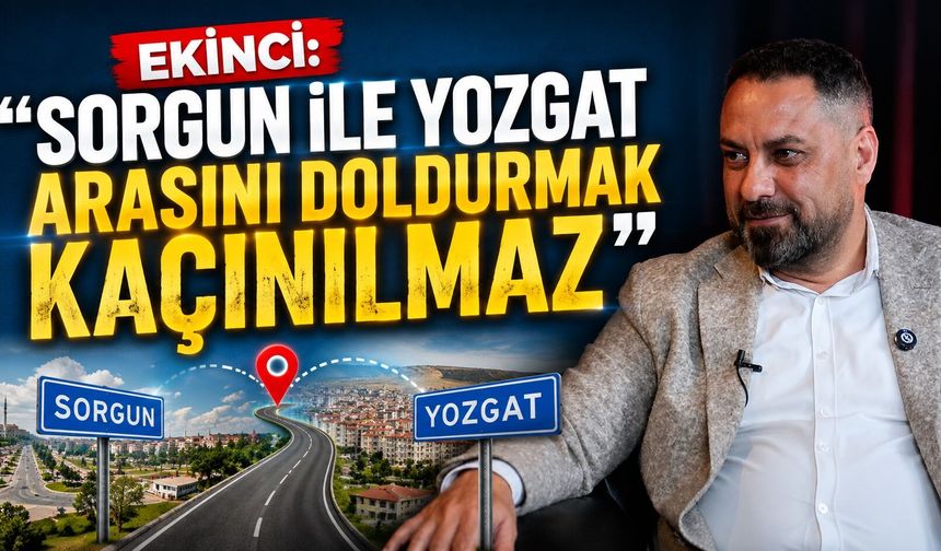 Ekinci: "Sorgun ile Yozgat Arasını Doldurmak Kaçınılmaz"