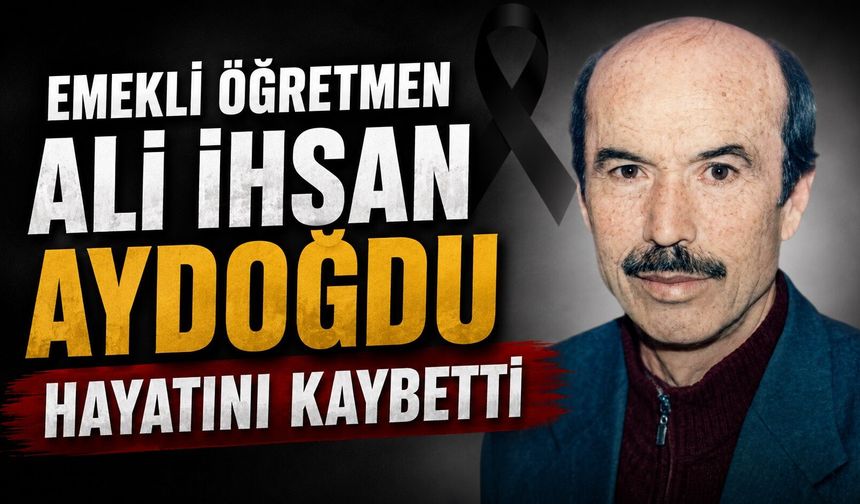 Emekli Öğretmen Ali İhsan Aydoğdu Hayatını Kaybetti