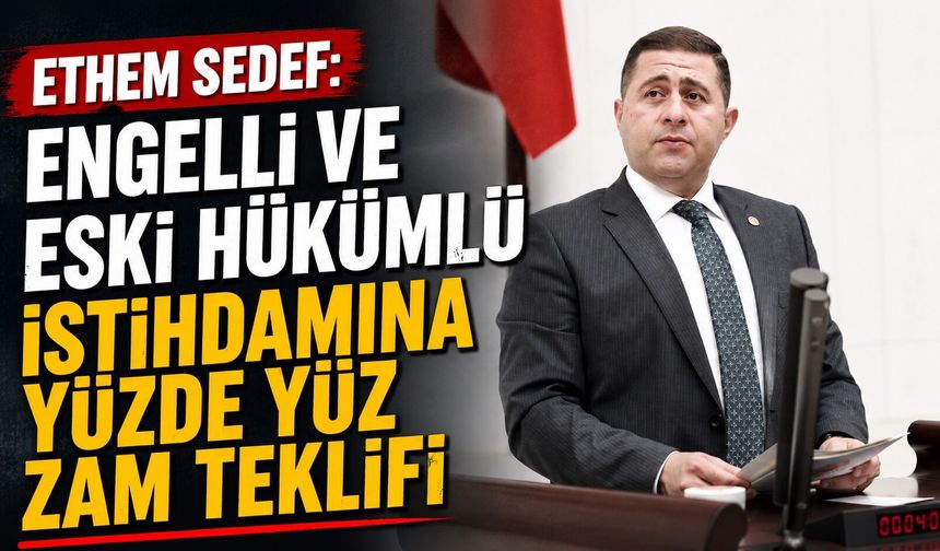 Ethem Sedef: Engelli ve Eski Hükümlü İstihdamına Yüzde Yüz Zam Teklifi