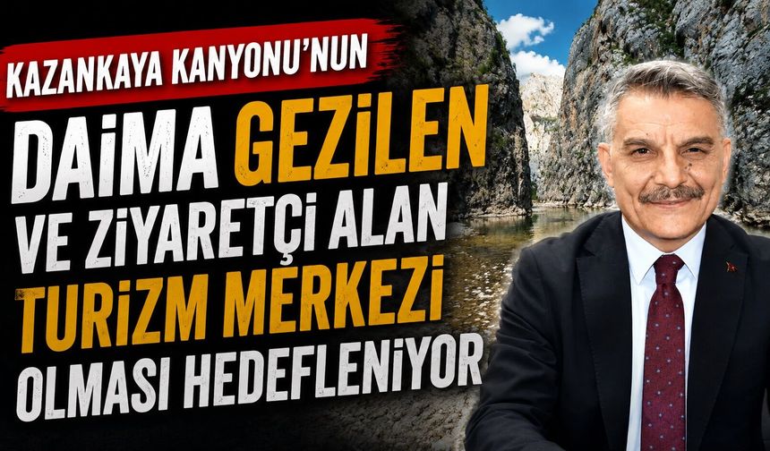 Kazankaya Kanyonu'nun daima gezilen ve ziyaretçi alan turizm merkezi olması hedefleniyor