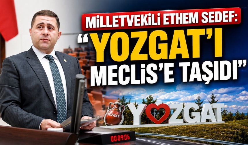 Milletvekili Ethem Sedef: "Yozgat'ı Meclis'e Taşıdı"
