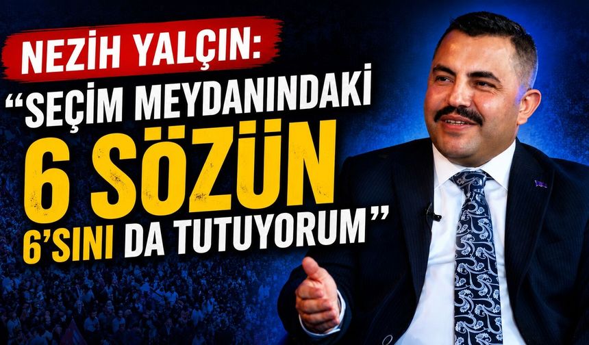 Nezih Yalçın: "Seçim Meydanındaki 6 Sözün 6'sını da Tutuyorum"