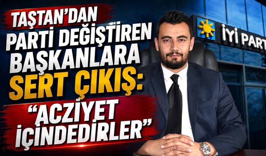 Taştan'dan Parti Değiştiren Başkanlara Sert Çıkış: "Acziyet İçindedirler"