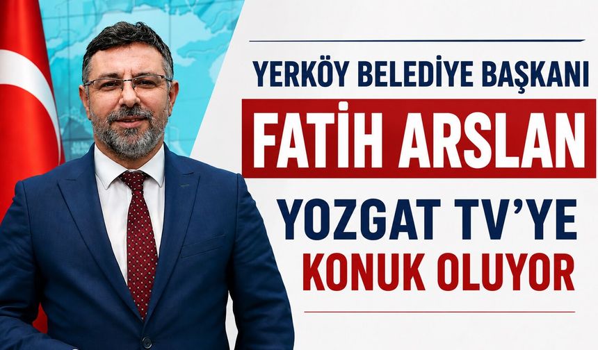Yerköy Belediye Başkanı Fatih Arslan, Yozgat TV'ye Konuk Oluyor