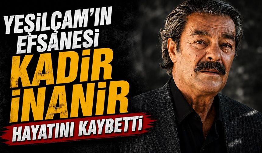 Yeşilçam'ın Efsanesi Kadir İnanır Hayatını Kaybetti