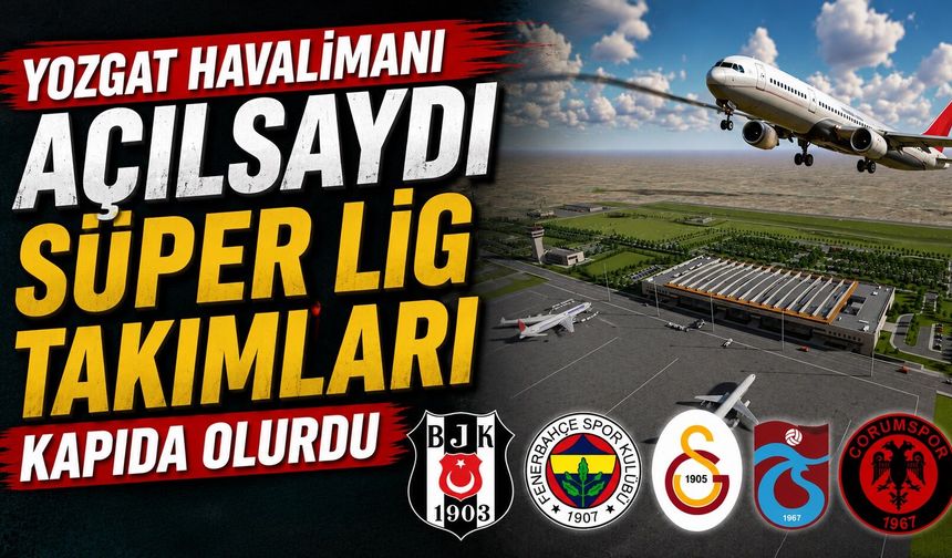 Yozgat Havalimanı Açılsaydı Süper Lig Takımları Kapıda Olurdu