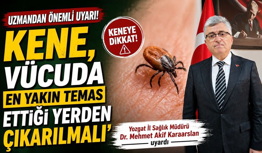 Yozgat İl Sağlık Müdürü Dr. Mehmet Akif Karaarslan: 'Kene, vücuda en yakın temas ettiği yerden çıkarılmalı'