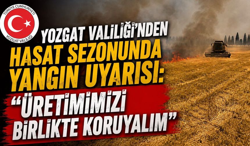 Yozgat Valiliği'nden Hasat Sezonunda Yangın Uyarısı: "Üretimimizi Birlikte Koruyalım"
