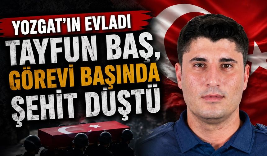 Yozgat'ın Evladı Tayfun Baş, Görevi Başında Şehit Düştü