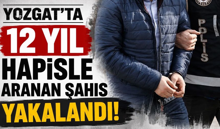 Yozgat'ta 12 Yıl Hapisle Aranan Şahıs Yakalandı