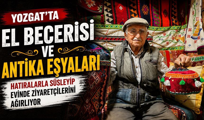 Yozgat'ta el becerisi ve antika eşyaları hatıralarla süsleyip evinde ziyaretçilerini ağırlıyor