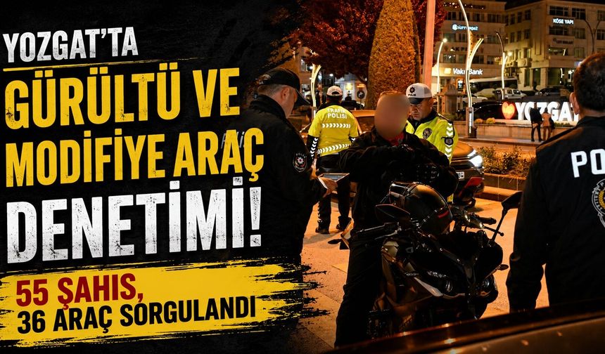Yozgat'ta Gürültü ve Modifiye Araç Denetimi: 55 Şahıs, 36 Araç Sorgulandı