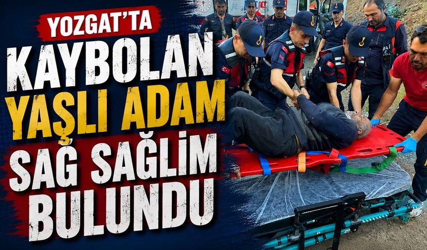 Yozgat'ta kaybolan yaşlı adam sağ sağlim bulundu