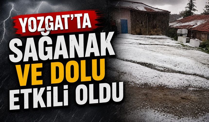Yozgat'ta sağanak ve dolu etkili oldu