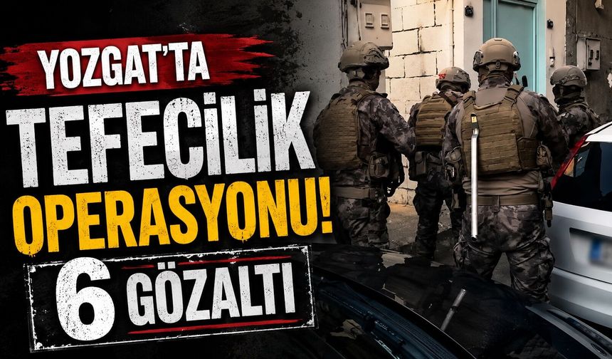 Yozgat'ta tefecilik operasyonu: 6 gözaltı