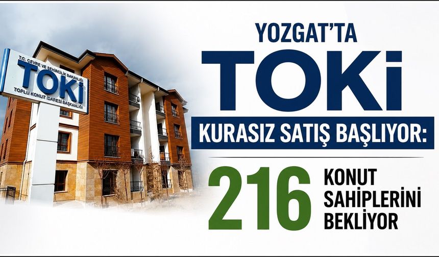 Yozgat'ta TOKİ Kurasız Satış Başlıyor: 216 Konut Sahiplerini Bekliyor