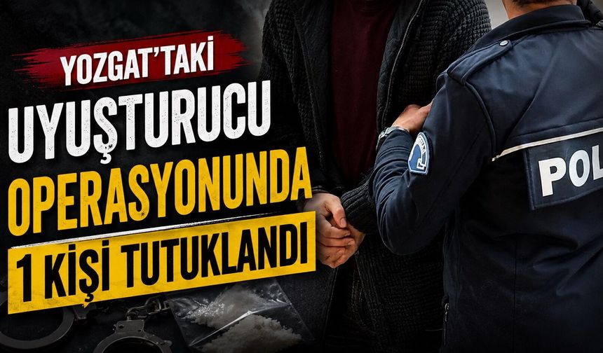 Yozgat'taki uyuşturucu operasyonunda 1 kişi tutuklandı