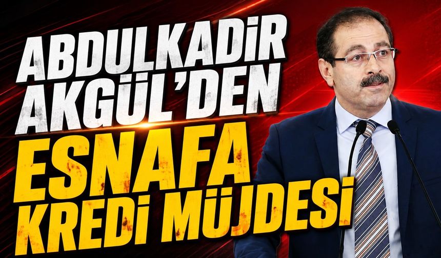 Abdulkadir Akgül'den Esnafa Kredi Müjdesi