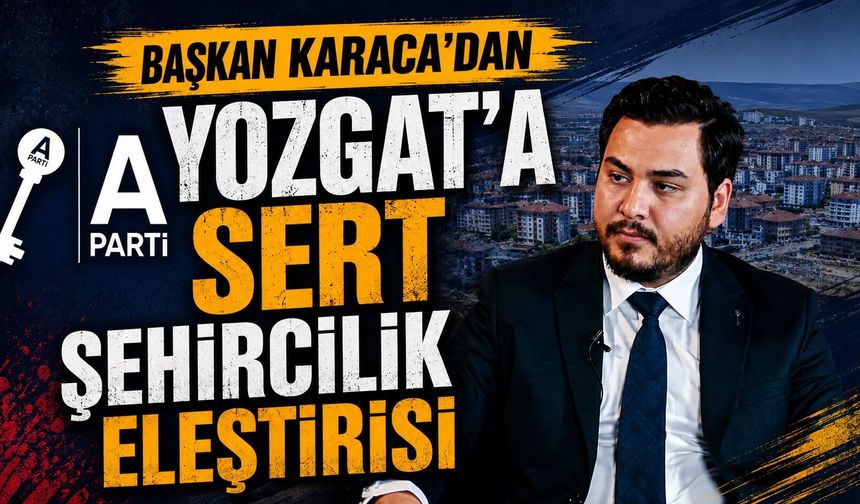 Başkan Karaca'dan Yozgat'a Sert Şehircilik Eleştirisi