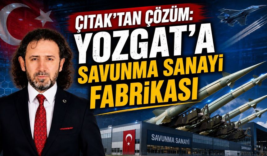Çıtak'tan Çözüm: Yozgat'a Savunma Sanayi Fabrikası