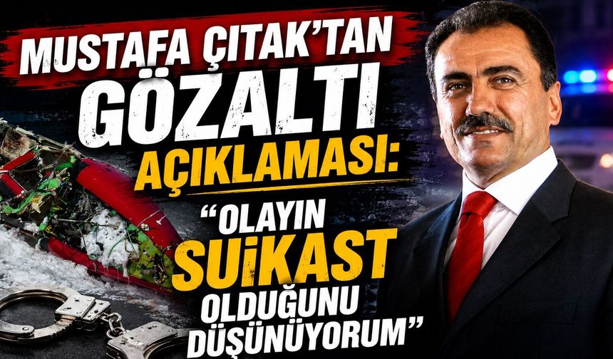 Mustafa Çıtak’tan Gözaltı Açıklaması: "Olayın Suikast Olduğunu Düşünüyorum"