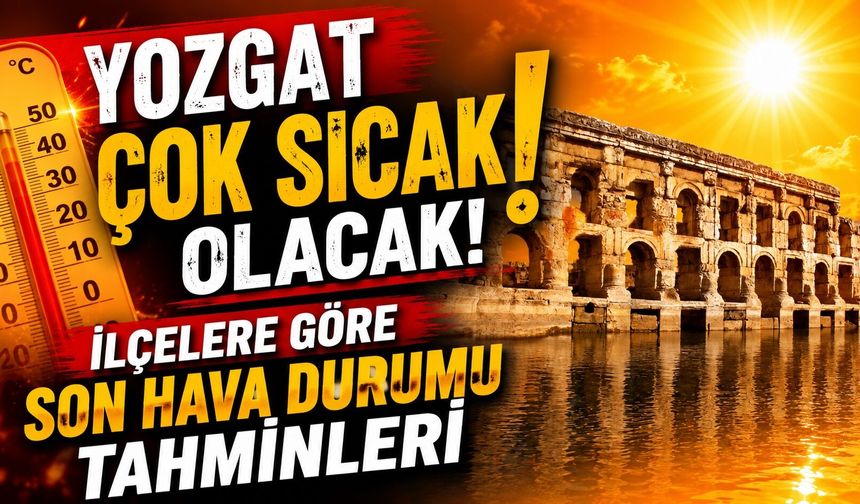 Yozgat Çok Sıcak Olacak! İlçelere Göre Son Hava Durumu Tahminleri