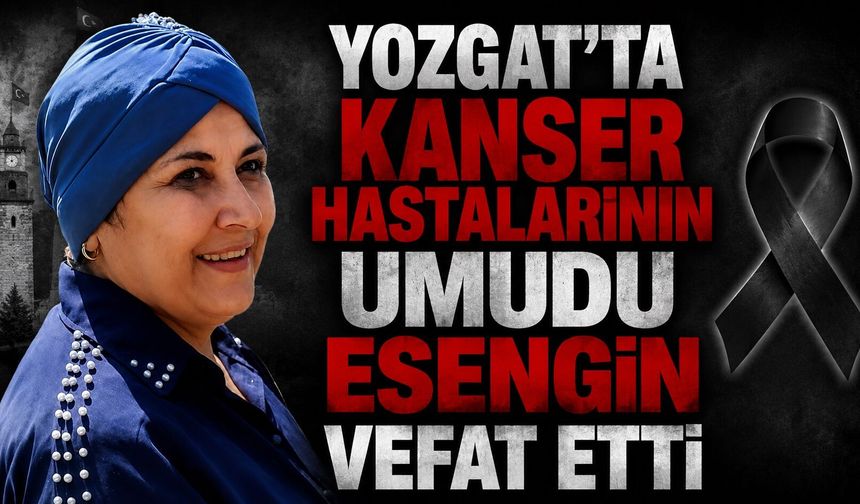 Yozgat'ta Kanser Hastalarının Umudu Esengin Vefat Etti