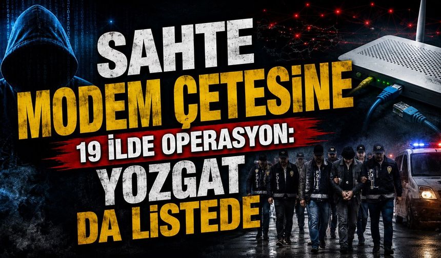 Sahte Modem Çetesine 19 İlde Operasyon: Yozgat da Listede