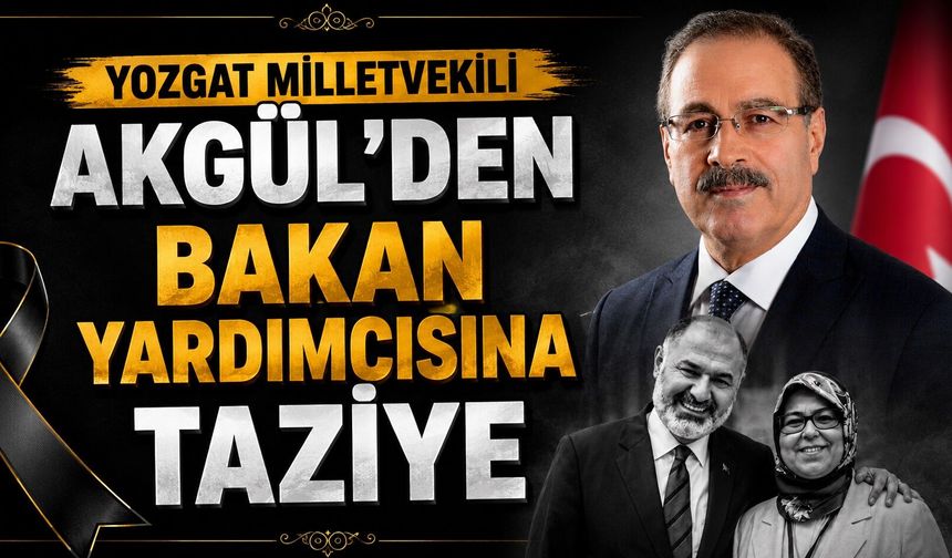 Yozgat Milletvekili Akgül'den Bakan Yardımcısına Taziye