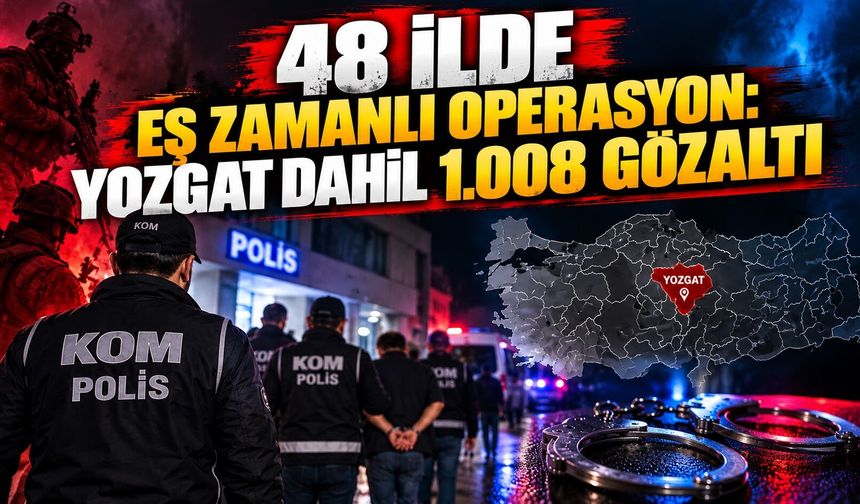 48 İlde Eş Zamanlı Operasyon: Yozgat Dahil 1.008 Gözaltı