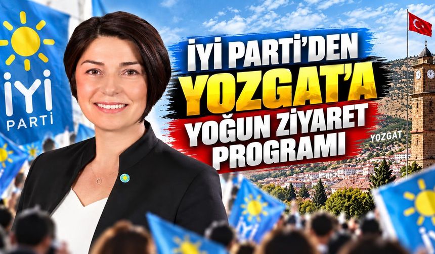 İYİ Parti'den Yozgat'a Yoğun Ziyaret Programı