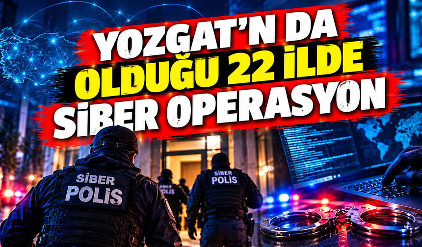 Yozgat'ın da Olduğu 22 İlde Siber Operasyon