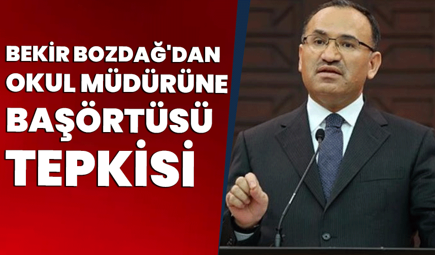 Bozdağ'dan, okul müdürüne başörtüsü tepkisi