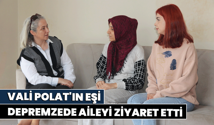 Vali Polat'ın eşi depremzede aileyi ziyaret etti
