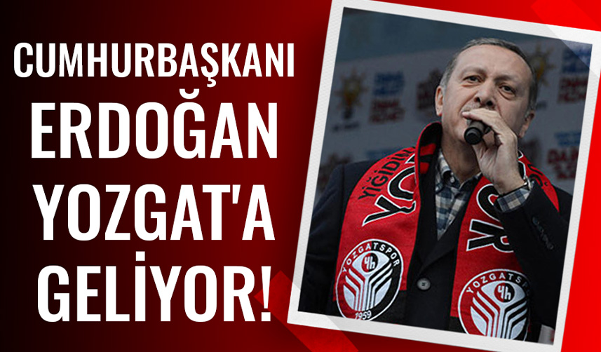 Cumhurbaşkanı Erdoğan Yozgat'a geliyor